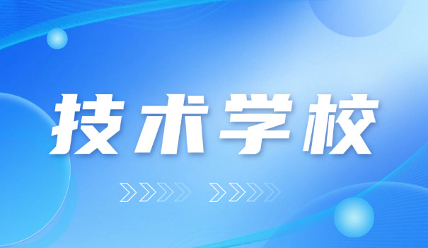 中考技校有哪些学校-中考技校学校