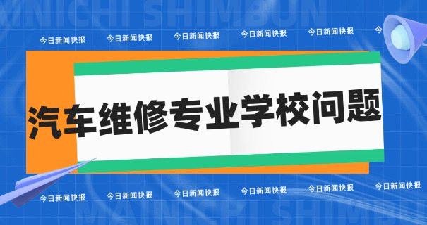 汽车修理学校招生要求-汽车招生要求